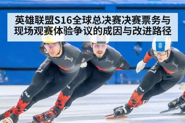 英雄联盟S16全球总决赛决赛票务与现场观赛体验争议的成因与改进路径